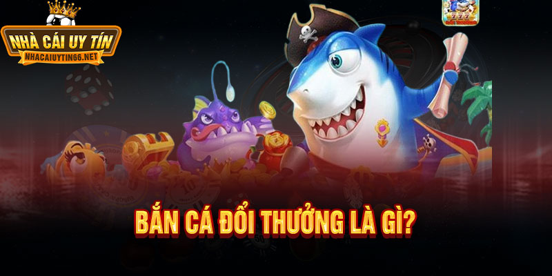 Bắn Cá Đổi Thưởng – Kinh Nghiệm Chọn Nền Tảng Game Uy Tín 1 Bắn Cá Đổi Thưởng Là Gì?