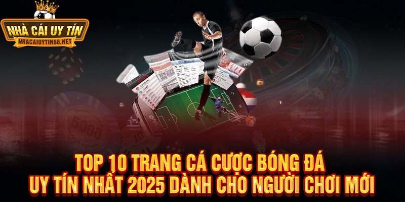 TOP 10 Trang Cá Cược Bóng Đá Uy Tín Nhất 2025 Dành Cho Người Chơi Mới