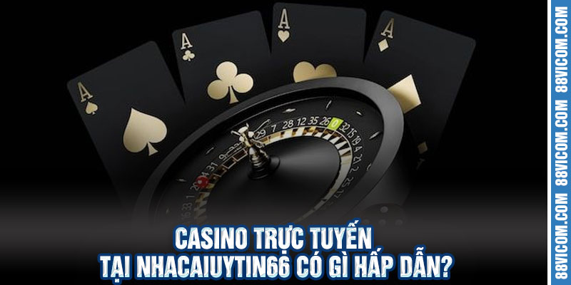 Casino Trực Tuyến Tại Nhacaiuytin66 Có Gì Hấp Dẫn?