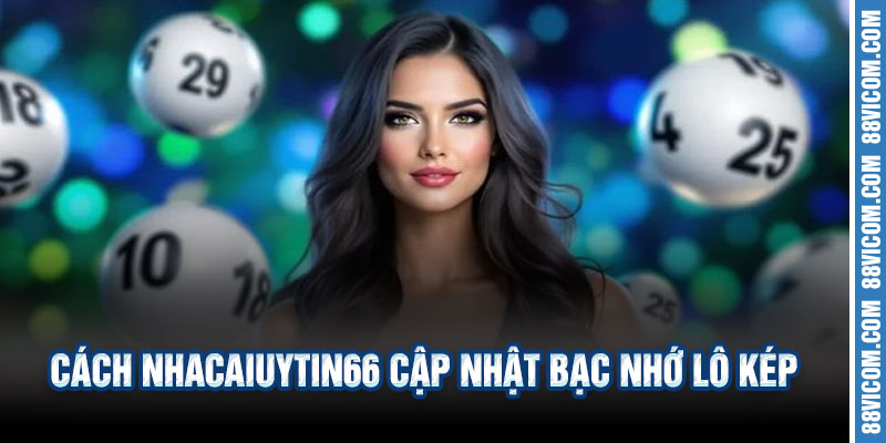 📊 Cách Nhacaiuytin66 Cập Nhật Bạc Nhớ Lô Kép