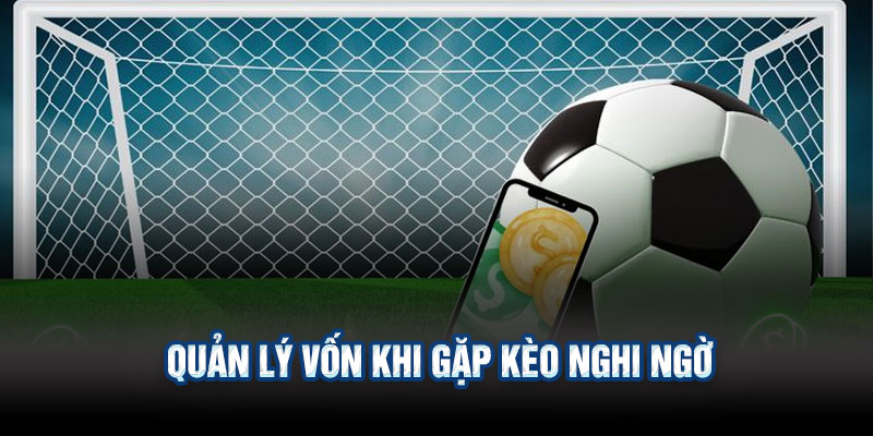 Quản Lý Vốn Khi Gặp Kèo Nghi Ngờ